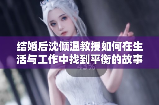 结婚后沈倾温教授如何在生活与工作中找到平衡的故事