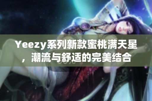 Yeezy系列新款蜜桃满天星，潮流与舒适的完美结合