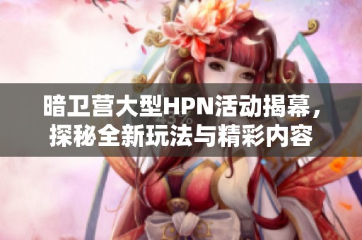 暗卫营大型HPN活动揭幕，探秘全新玩法与精彩内容