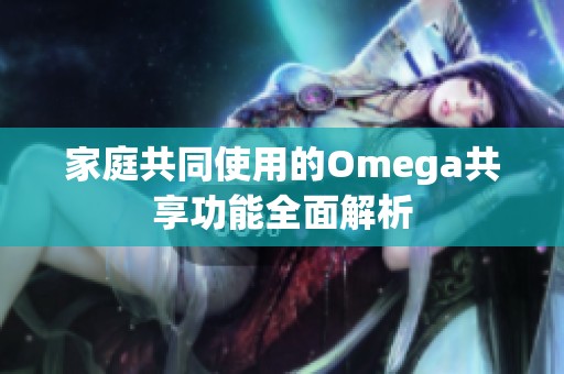 家庭共同使用的Omega共享功能全面解析