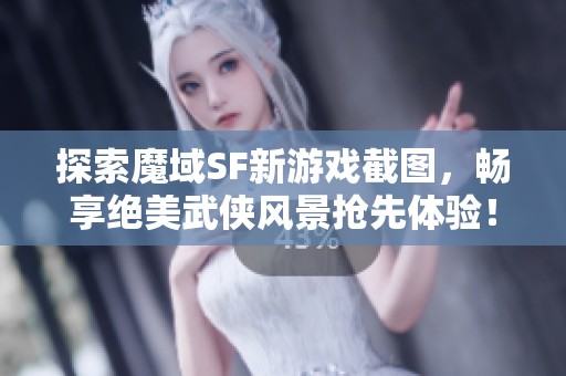 探索魔域SF新游戏截图，畅享绝美武侠风景抢先体验！