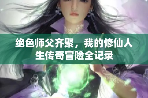 绝色师父齐聚，我的修仙人生传奇冒险全记录