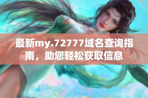 最新my.72777域名查询指南，助您轻松获取信息