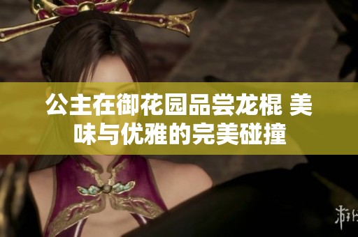 公主在御花园品尝龙棍 美味与优雅的完美碰撞