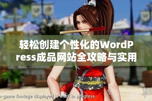 轻松创建个性化的WordPress成品网站全攻略与实用技巧