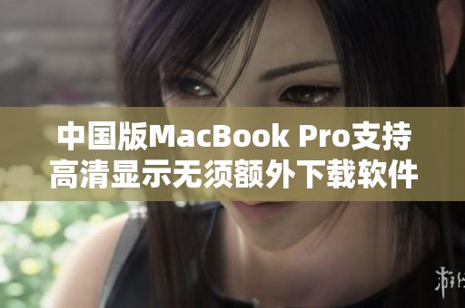 中国版MacBook Pro支持高清显示无须额外下载软件