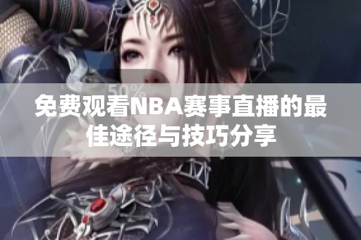 免费观看NBA赛事直播的最佳途径与技巧分享