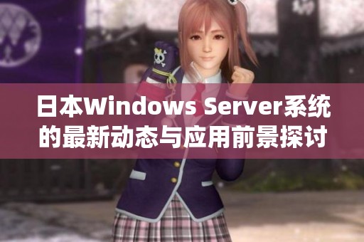 日本Windows Server系统的最新动态与应用前景探讨