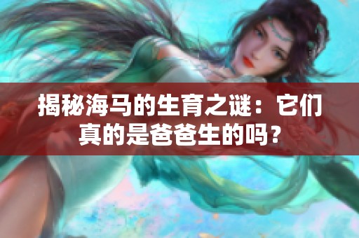 揭秘海马的生育之谜：它们真的是爸爸生的吗？