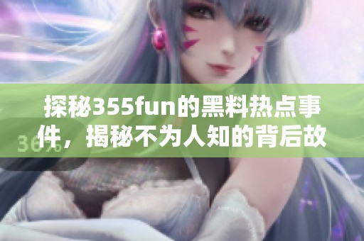 探秘355fun的黑料热点事件，揭秘不为人知的背后故事