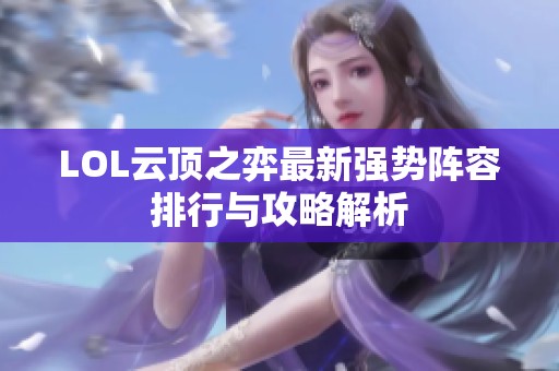 LOL云顶之弈最新强势阵容排行与攻略解析