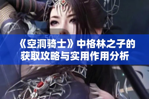 《空洞骑士》中格林之子的获取攻略与实用作用分析