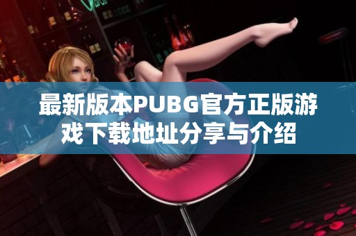 最新版本PUBG官方正版游戏下载地址分享与介绍