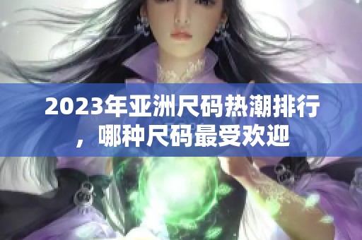 2023年亚洲尺码热潮排行，哪种尺码最受欢迎