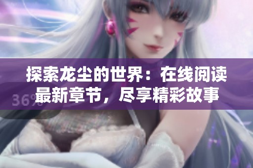 探索龙尘的世界：在线阅读最新章节，尽享精彩故事