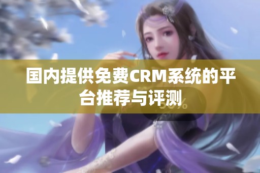 国内提供免费CRM系统的平台推荐与评测