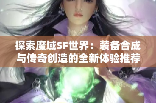 探索魔域SF世界：装备合成与传奇创造的全新体验推荐