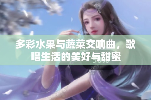 多彩水果与蔬菜交响曲，歌唱生活的美好与甜蜜