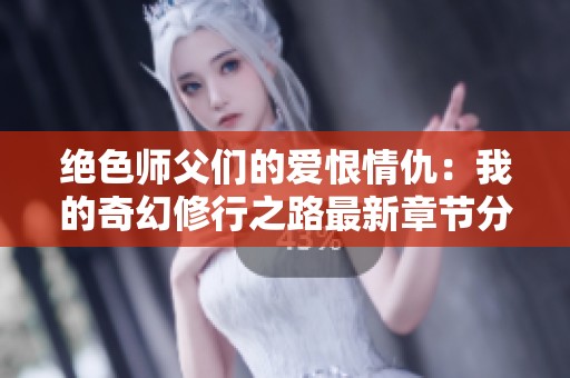 绝色师父们的爱恨情仇：我的奇幻修行之路最新章节分享