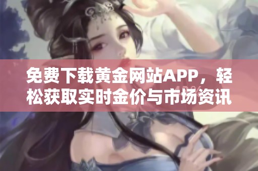 免费下载黄金网站APP，轻松获取实时金价与市场资讯