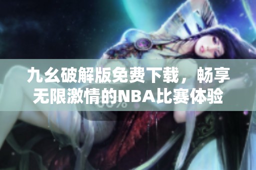 九幺破解版免费下载，畅享无限激情的NBA比赛体验