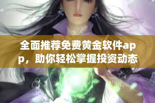 全面推荐免费黄金软件app，助你轻松掌握投资动态