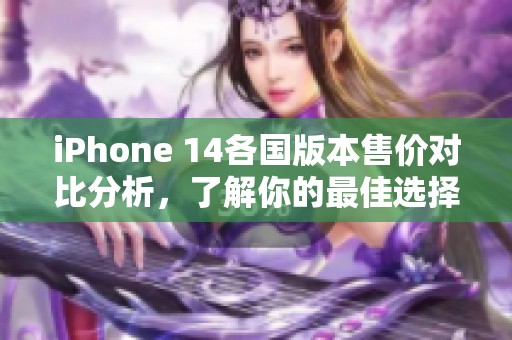 iPhone 14各国版本售价对比分析，了解你的最佳选择