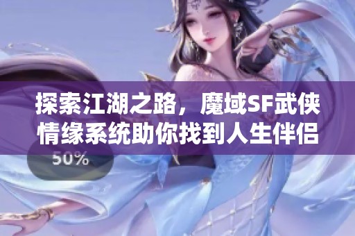 探索江湖之路，魔域SF武侠情缘系统助你找到人生伴侣