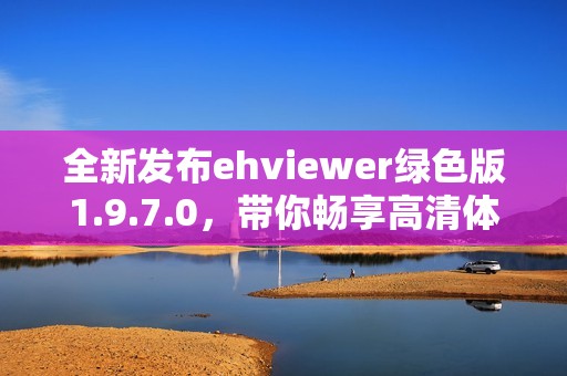 全新发布ehviewer绿色版1.9.7.0，带你畅享高清体验