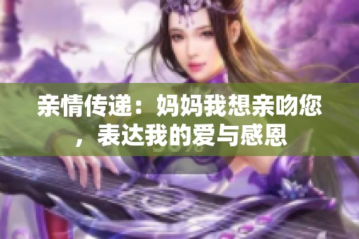 亲情传递：妈妈我想亲吻您，表达我的爱与感恩