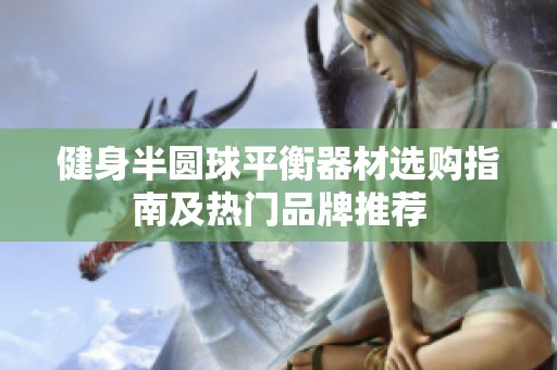 健身半圆球平衡器材选购指南及热门品牌推荐