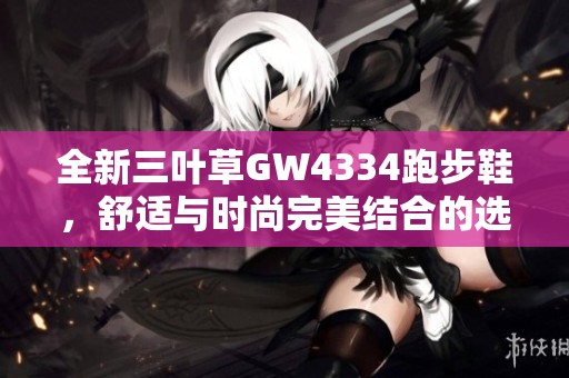 全新三叶草GW4334跑步鞋，舒适与时尚完美结合的选择