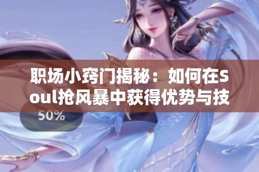 职场小窍门揭秘：如何在Soul抢风暴中获得优势与技巧