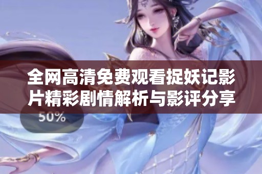 全网高清免费观看捉妖记影片精彩剧情解析与影评分享