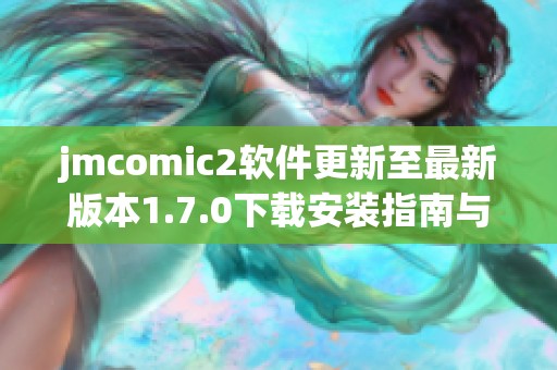 jmcomic2软件更新至最新版本1.7.0下载安装指南与新功能介绍