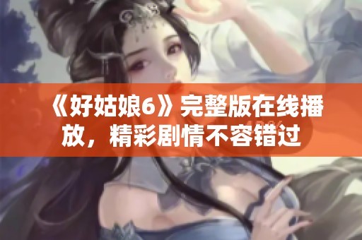 《好姑娘6》完整版在线播放，精彩剧情不容错过