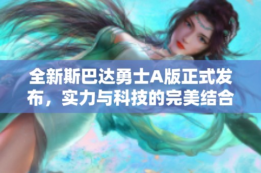 全新斯巴达勇士A版正式发布，实力与科技的完美结合