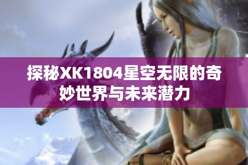 探秘XK1804星空无限的奇妙世界与未来潜力