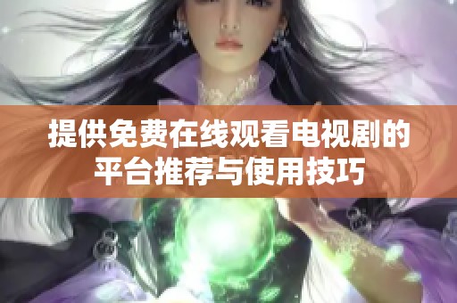 提供免费在线观看电视剧的平台推荐与使用技巧