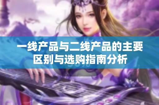 一线产品与二线产品的主要区别与选购指南分析