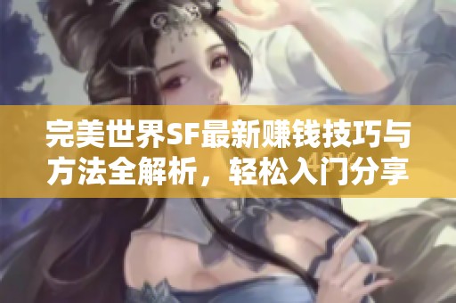 完美世界SF最新赚钱技巧与方法全解析，轻松入门分享！