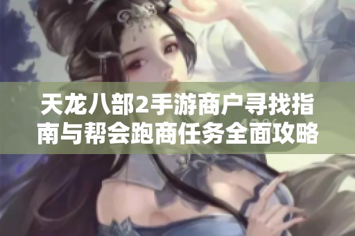 天龙八部2手游商户寻找指南与帮会跑商任务全面攻略