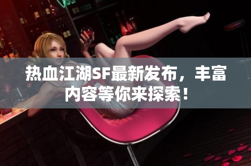 热血江湖SF最新发布，丰富内容等你来探索！