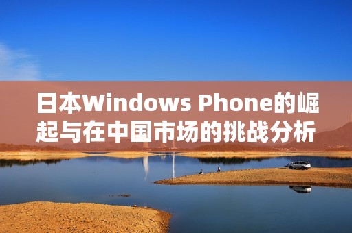 日本Windows Phone的崛起与在中国市场的挑战分析