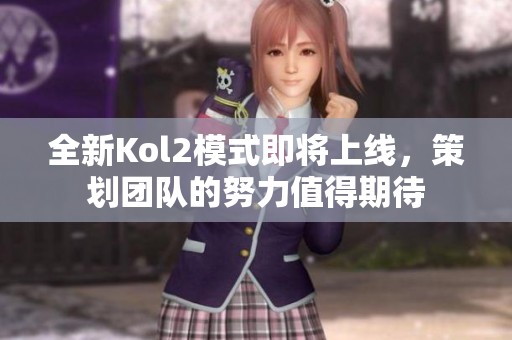 全新Kol2模式即将上线，策划团队的努力值得期待
