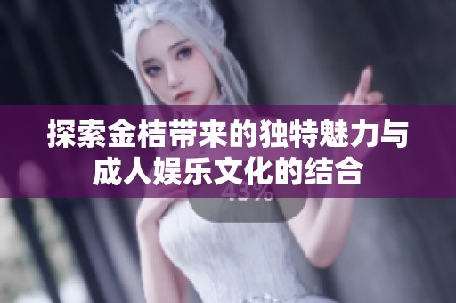 探索金桔带来的独特魅力与成人娱乐文化的结合