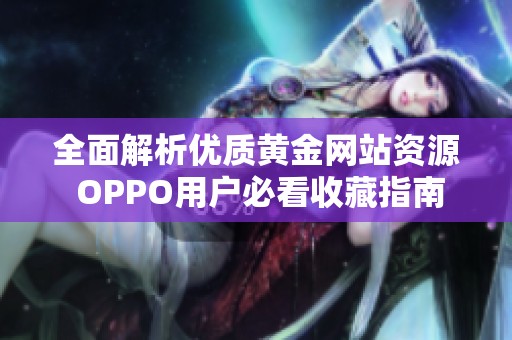 全面解析优质黄金网站资源 OPPO用户必看收藏指南