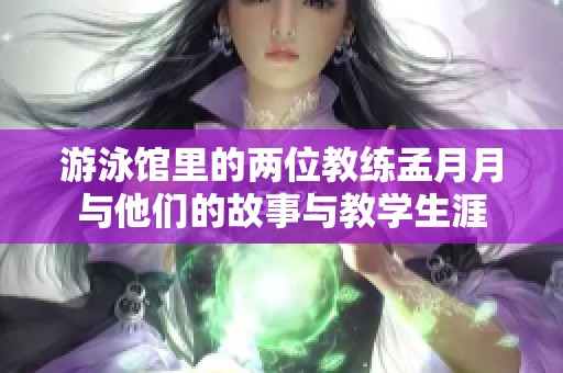 游泳馆里的两位教练孟月月与他们的故事与教学生涯