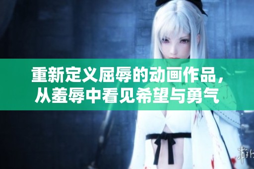 重新定义屈辱的动画作品，从羞辱中看见希望与勇气