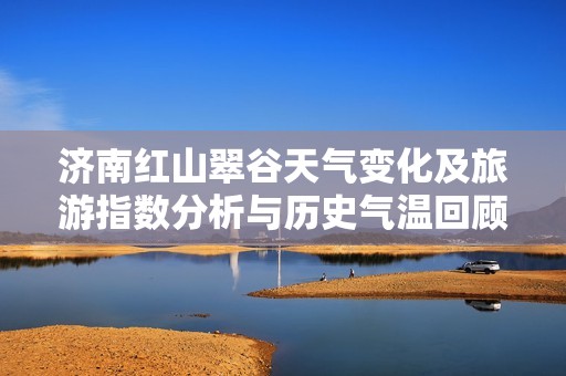 济南红山翠谷天气变化及旅游指数分析与历史气温回顾